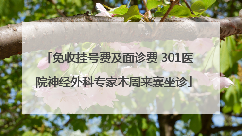 免收挂号费及面诊费 301医院神经外科专家本周来襄坐诊