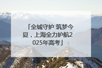 全城守护 筑梦今夏，上海全力护航2025年高考