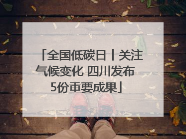 全国低碳日丨关注气候变化 四川发布5份重要成果