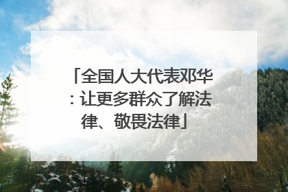 全国人大代表邓华：让更多群众了解法律、敬畏法律