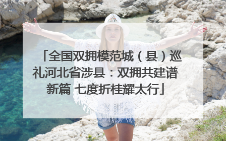 全国双拥模范城（县）巡礼河北省涉县：双拥共建谱新篇 七度折桂耀太行