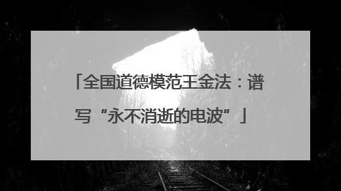 全国道德模范王金法：谱写“永不消逝的电波”