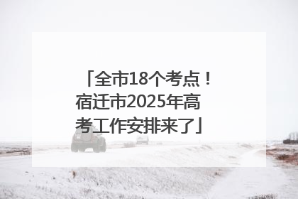 全市18个考点！宿迁市2025年高考工作安排来了