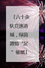 六十余队竞逐港城，绿茵激情“足”够燃