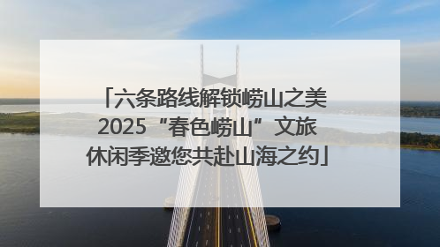 六条路线解锁崂山之美 2025“春色崂山”文旅休闲季邀您共赴山海之约