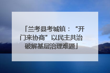 兰考县考城镇：“开门来协商”以民主共治破解基层治理难题