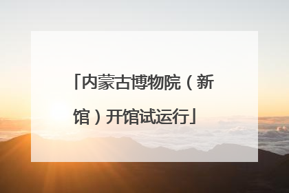 内蒙古博物院（新馆）开馆试运行