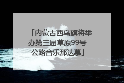 内蒙古西乌旗将举办第三届草原99号公路音乐那达慕