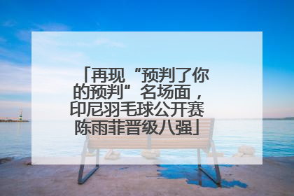 再现“预判了你的预判”名场面，印尼羽毛球公开赛陈雨菲晋级八强