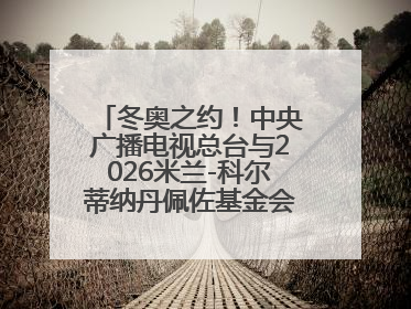 冬奥之约！中央广播电视总台与2026米兰-科尔蒂纳丹佩佐基金会达成合作