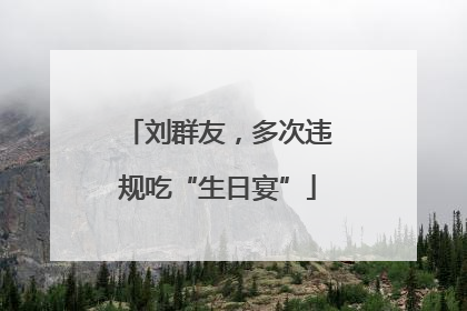 刘群友，多次违规吃“生日宴”