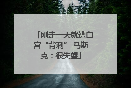 刚走一天就遭白宫“背刺” 马斯克：很失望