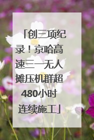创三项纪录！京哈高速三一无人摊压机群超480小时连续施工