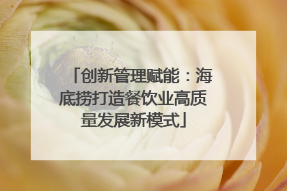 创新管理赋能：海底捞打造餐饮业高质量发展新模式