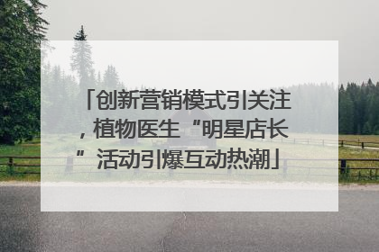 创新营销模式引关注，植物医生“明星店长”活动引爆互动热潮