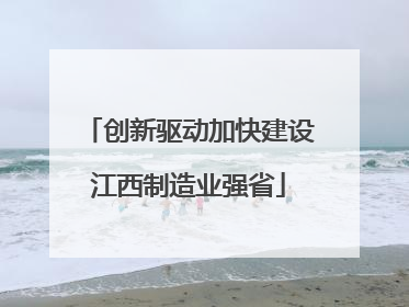 创新驱动加快建设江西制造业强省