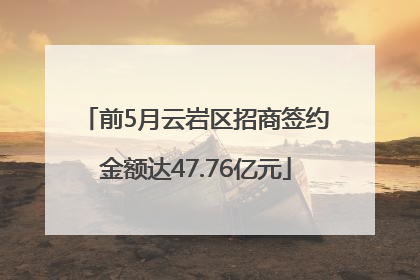 前5月云岩区招商签约金额达47.76亿元