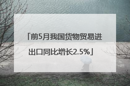 前5月我国货物贸易进出口同比增长2.5%