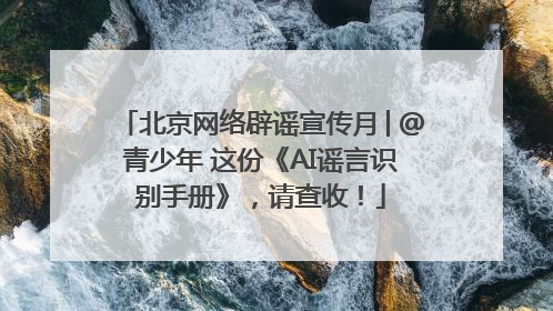 北京网络辟谣宣传月│@青少年 这份《AI谣言识别手册》，请查收！