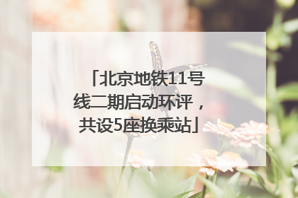 北京地铁11号线二期启动环评，共设5座换乘站