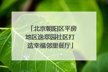 北京朝阳区平房地区逸翠园社区打造幸福邻里餐厅