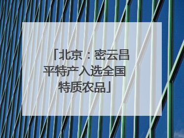 北京：密云昌平特产入选全国特质农品