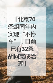 北京70条胡同年内实现“不停车”，目前已有32条胡同完成治理