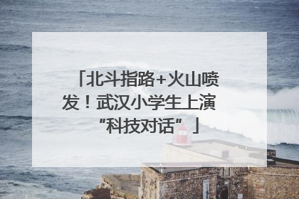 北斗指路+火山喷发！武汉小学生上演“科技对话”