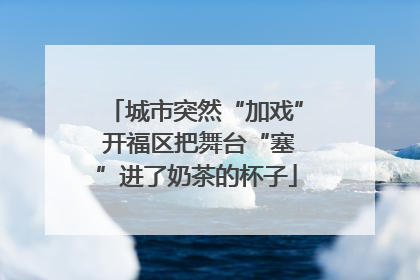 城市突然“加戏” 开福区把舞台“塞”进了奶茶的杯子