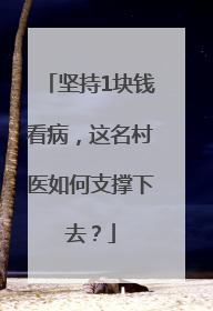 坚持1块钱看病，这名村医如何支撑下去？