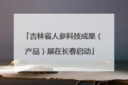 吉林省人参科技成果（产品）展在长春启动