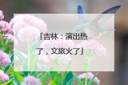 吉林：演出热了，文旅火了