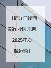 同江口岸西部作业区开启2025年夏航运输