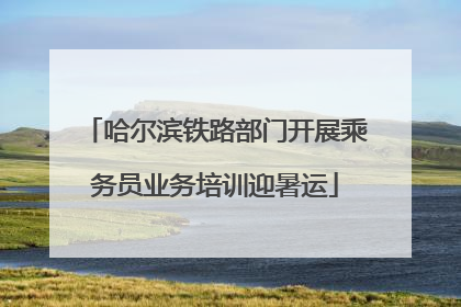 哈尔滨铁路部门开展乘务员业务培训迎暑运