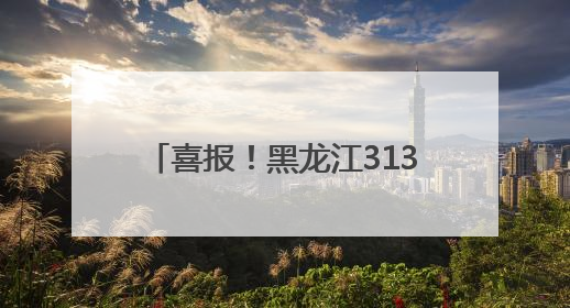喜报！黑龙江313个先进入选全国精神文明建设表彰名单