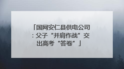 国网安仁县供电公司：父子“并肩作战”交出高考“答卷”