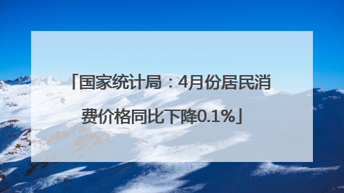国家统计局：4月份居民消费价格同比下降0.1%