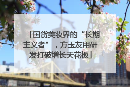 国货美妆界的“长期主义者”，方玉友用研发打破增长天花板