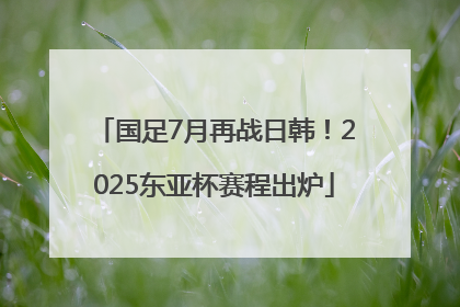 国足7月再战日韩！2025东亚杯赛程出炉