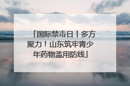 国际禁毒日丨多方聚力！山东筑牢青少年药物滥用防线