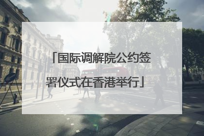 国际调解院公约签署仪式在香港举行