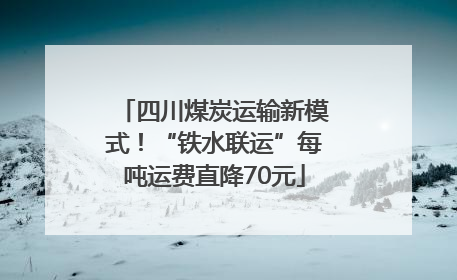 四川煤炭运输新模式！“铁水联运”每吨运费直降70元
