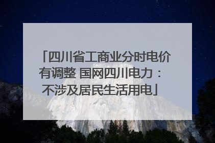 四川省工商业分时电价有调整 国网四川电力：不涉及居民生活用电