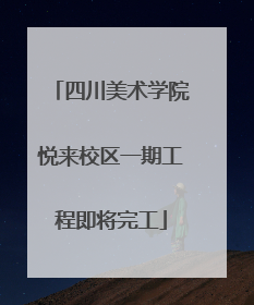 四川美术学院悦来校区一期工程即将完工