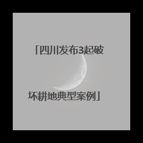 四川发布3起破坏耕地典型案例