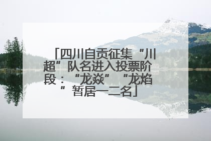 四川自贡征集“川超”队名进入投票阶段：“龙焱”“龙焰”暂居一二名