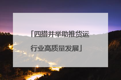 四措并举助推货运行业高质量发展