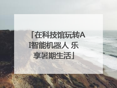 在科技馆玩转AI智能机器人 乐享暑期生活