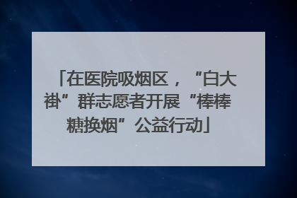 在医院吸烟区，“白大褂”群志愿者开展“棒棒糖换烟”公益行动