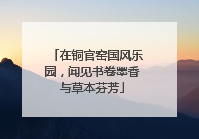 在铜官窑国风乐园，闻见书卷墨香与草本芬芳